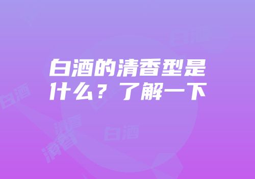 白酒的清香型是什么？了解一下