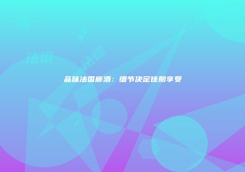 品味法国廊酒：细节决定佳酿享受