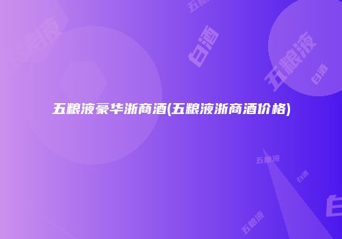 五粮液豪华浙商酒(五粮液浙商酒价格)