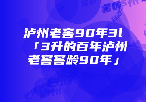 泸州老窖90年3l「3升的百年泸州老窖窖龄90年」
