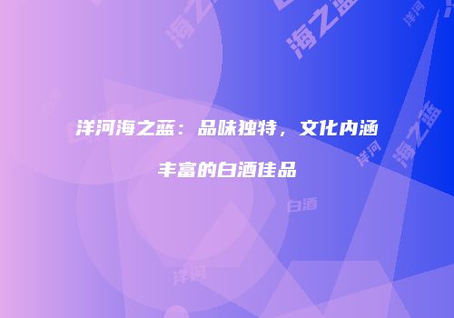 洋河海之蓝：品味独特，文化内涵丰富的白酒佳品