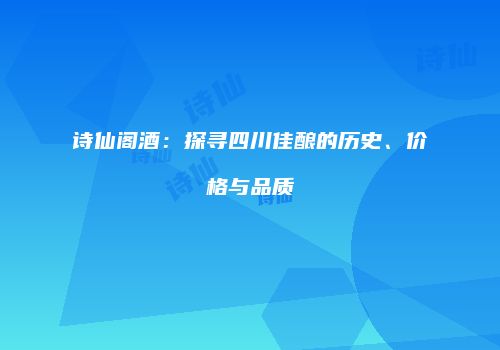 诗仙阁酒：探寻四川佳酿的历史、价格与品质
