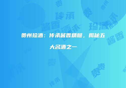 贵州珍酒：传承酱香精髓，揭秘五大名酒之一