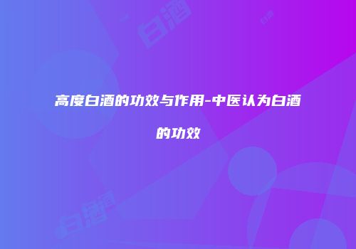 高度白酒的功效与作用-中医认为白酒的功效