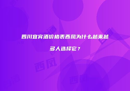 四川宜宾酒价格表西凤为什么越来越多人选择它？