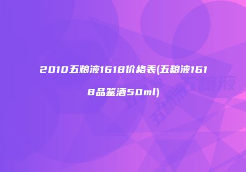 2010五粮液1618价格表(五粮液1618品鉴酒50ml)
