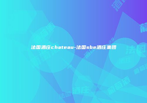 法国酒庄chateau-法国sbe酒庄集团