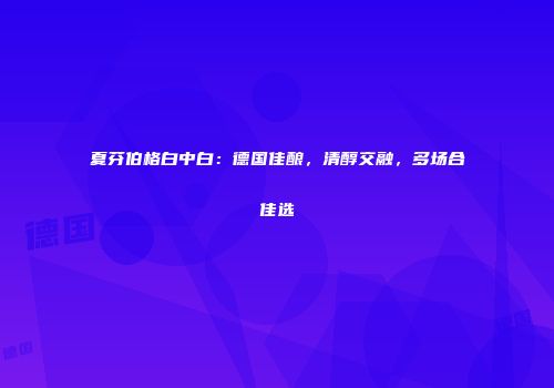 夏芬伯格白中白：德国佳酿，清醇交融，多场合佳选
