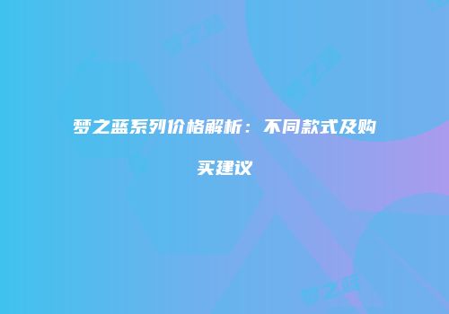 梦之蓝系列价格解析：不同款式及购买建议