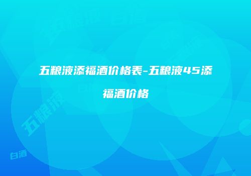 五粮液添福酒价格表-五粮液45添福酒价格