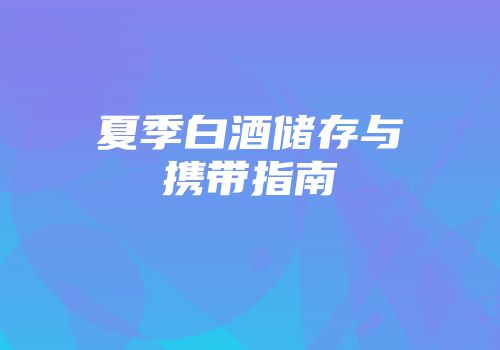 夏季白酒储存与携带指南