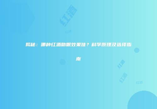 揭秘：哪种红酒助眠效果佳？科学原理及选择指南