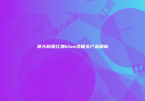 澳大利亚红酒blue及相关产品解析