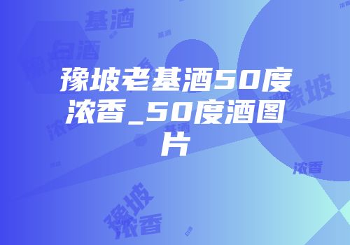 豫坡老基酒50度浓香_50度酒图片