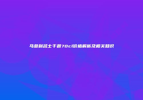 马爹利名士干邑70cl价格解析及相关知识