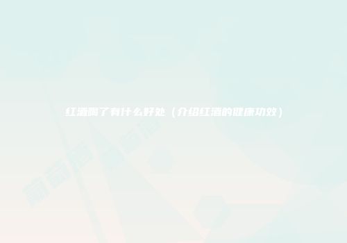 红酒喝了有什么好处（介绍红酒的健康功效）
