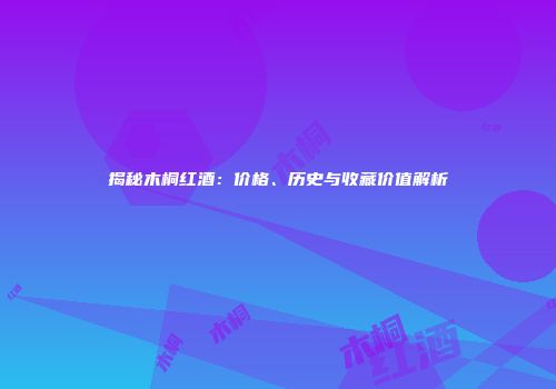 揭秘木桐红酒：价格、历史与收藏价值解析