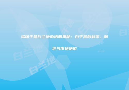 揭秘干邑白兰地的透明奥秘：白干邑的起源、酿造与市场地位