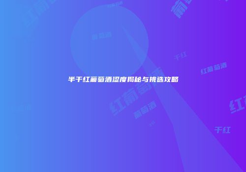 半干红葡萄酒涩度揭秘与挑选攻略