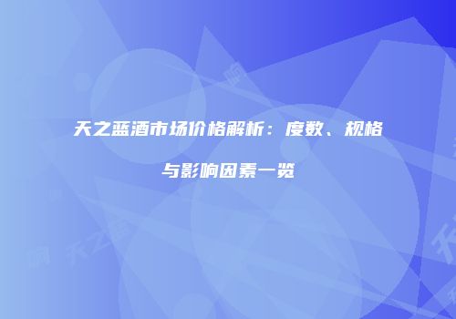 天之蓝酒市场价格解析：度数、规格与影响因素一览