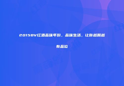 2015BV红酒品味年份，品味生活，让你越喝越有品位