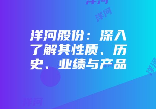洋河股份：深入了解其性质、历史、业绩与产品