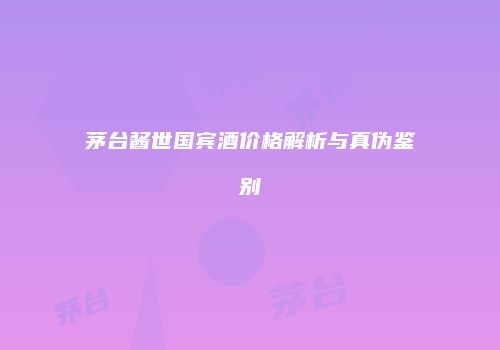 茅台酱世国宾酒价格解析与真伪鉴别