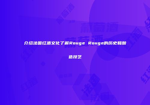 介绍法国红酒文化了解Rouge Rouge的历史和酿造技艺
