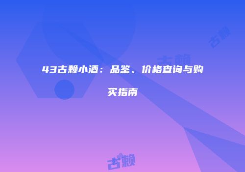 43古赖小酒：品鉴、价格查询与购买指南