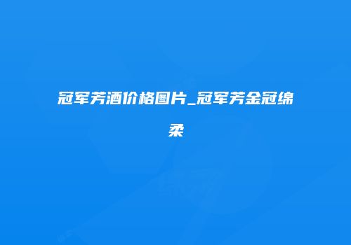 冠军芳酒价格图片_冠军芳金冠绵柔