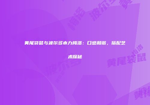 黄尾袋鼠与波尔多本力梅洛：口感和谐，搭配艺术探秘