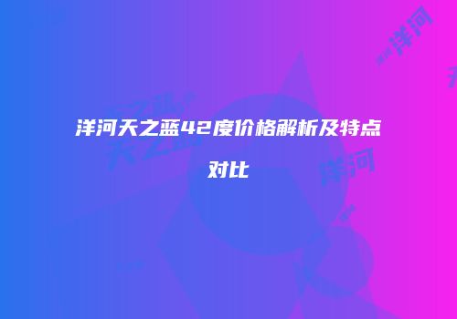 洋河天之蓝42度价格解析及特点对比