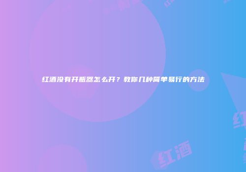 红酒没有开瓶器怎么开？教你几种简单易行的方法