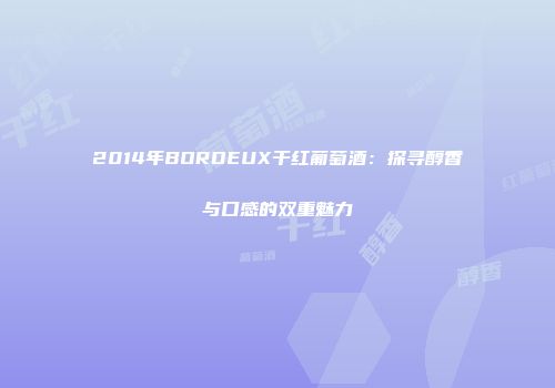 2014年BORDEUX干红葡萄酒：探寻醇香与口感的双重魅力