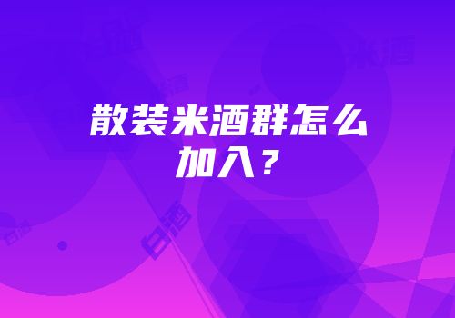 散装米酒群怎么加入？