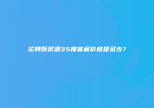 沱牌原浆酒35度窖藏价格是多少？