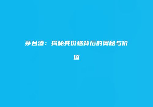 茅台酒：揭秘其价格背后的奥秘与价值