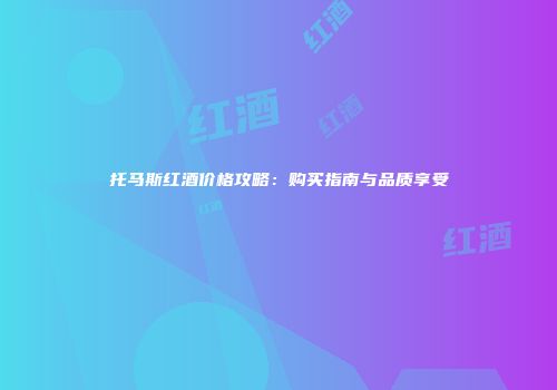 托马斯红酒价格攻略：购买指南与品质享受