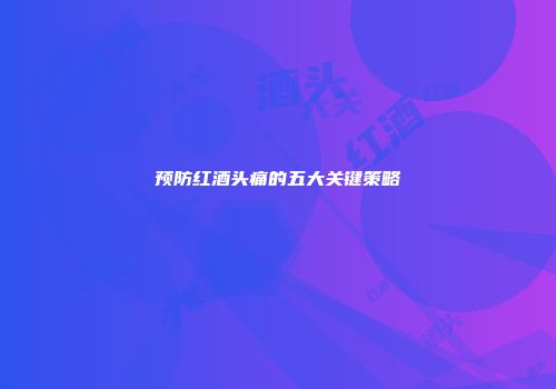 预防红酒头痛的五大关键策略