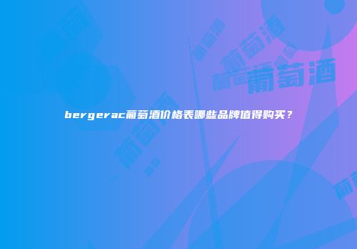 bergerac葡萄酒价格表哪些品牌值得购买？