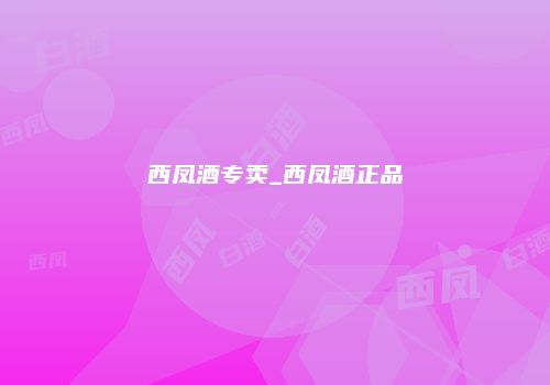 西凤酒专卖_西凤酒正品