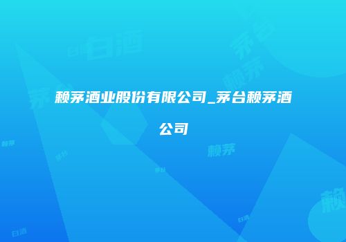 赖茅酒业股份有限公司_茅台赖茅酒公司