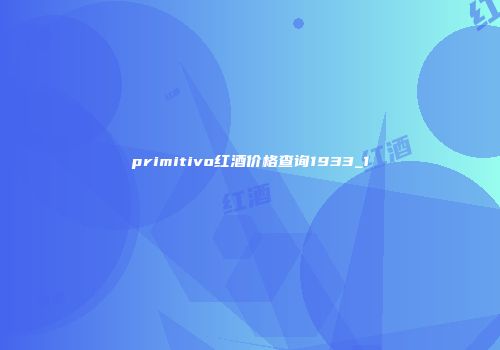 primitivo红酒价格查询1933_1