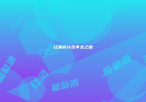 红酒成分含不含乙醛