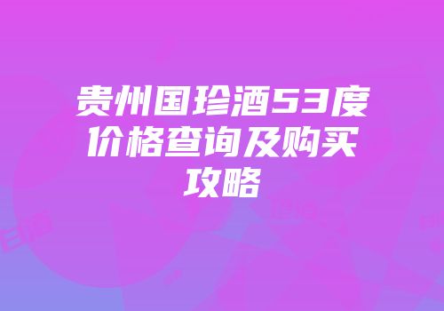 贵州国珍酒53度价格查询及购买攻略