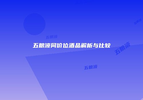 五粮液同价位酒品解析与比较