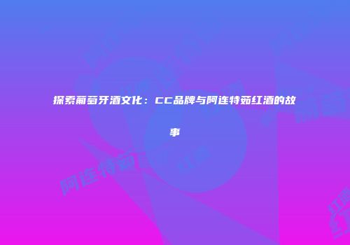 探索葡萄牙酒文化：CC品牌与阿连特茹红酒的故事