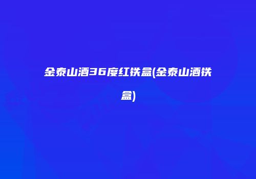 金泰山酒36度红铁盒(金泰山酒铁盒)