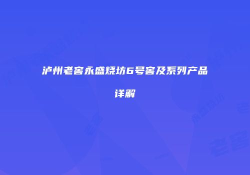 泸州老窖永盛烧坊6号窖及系列产品详解