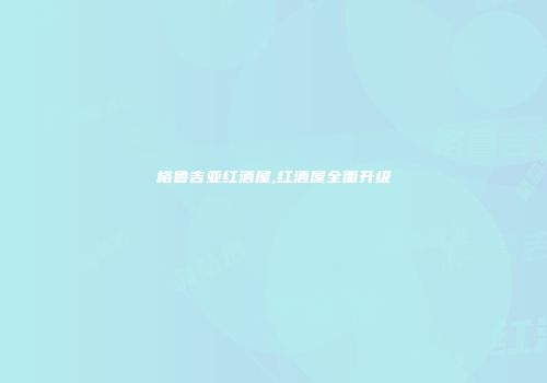 格鲁吉亚红酒屋,红酒屋全面升级